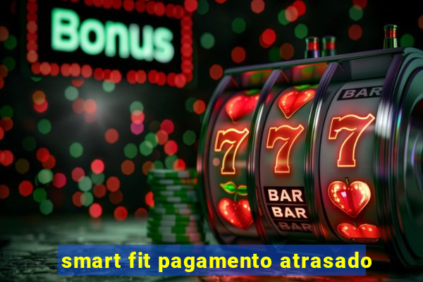 smart fit pagamento atrasado